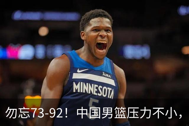 勿忘73-92！中国男篮压力不小，曾惨败日本，用好这3人，将成关键